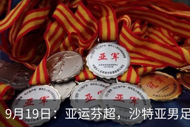 9月19日：亚运芬超，沙特亚男足迎战卡塔尔亚男足赫尔火花迎战赫尔辛基
